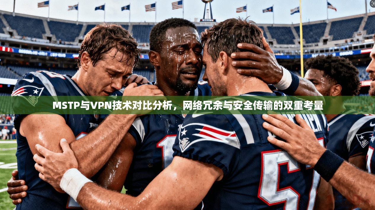 MSTP与VPN技术对比分析,网络冗余与安全传输的双重考量 MSTP与VPN技术对比分析,网络冗余与安全传输的双重考量