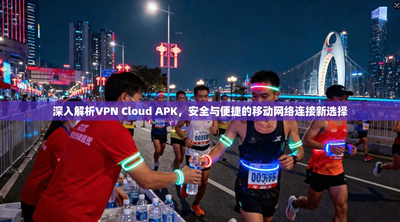 深入解析VPN Cloud APK,安全与便捷的移动网络连接新选择 深入解析VPN Cloud APK,安全与便捷的移动网络连接新选择