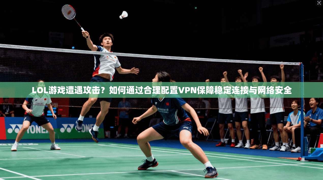 LOL游戏遭遇攻击?如何通过合理配置VPN保障稳定连接与网络安全 LOL游戏遭遇攻击?如何通过合理配置VPN保障稳定连接与网络安全