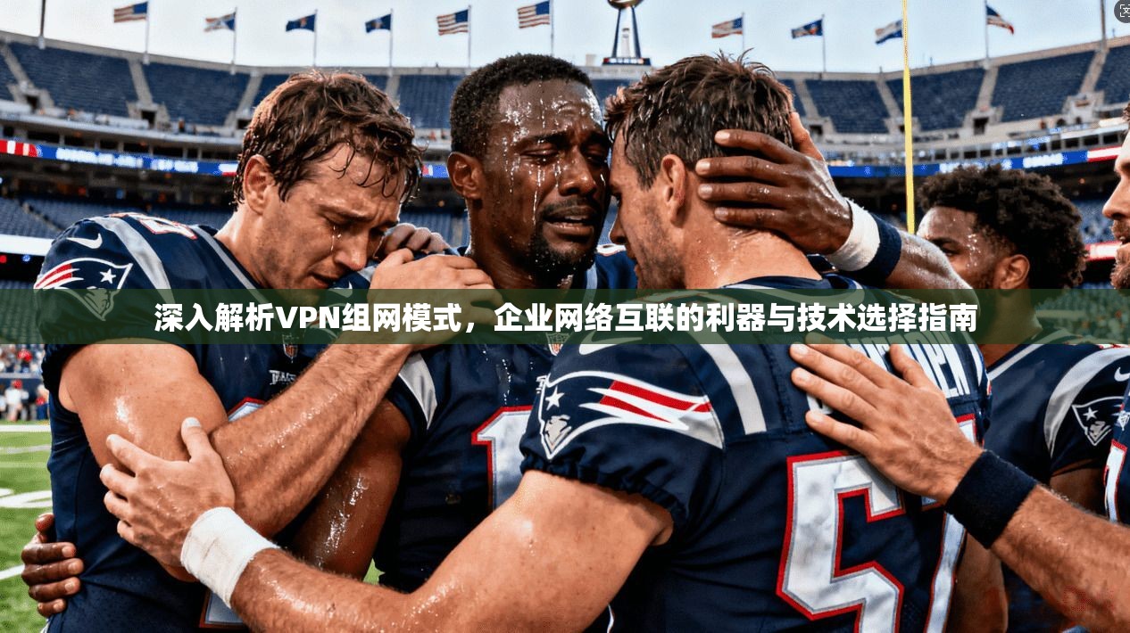 深入解析VPN组网模式，企业网络互联的利器与技术选择指南