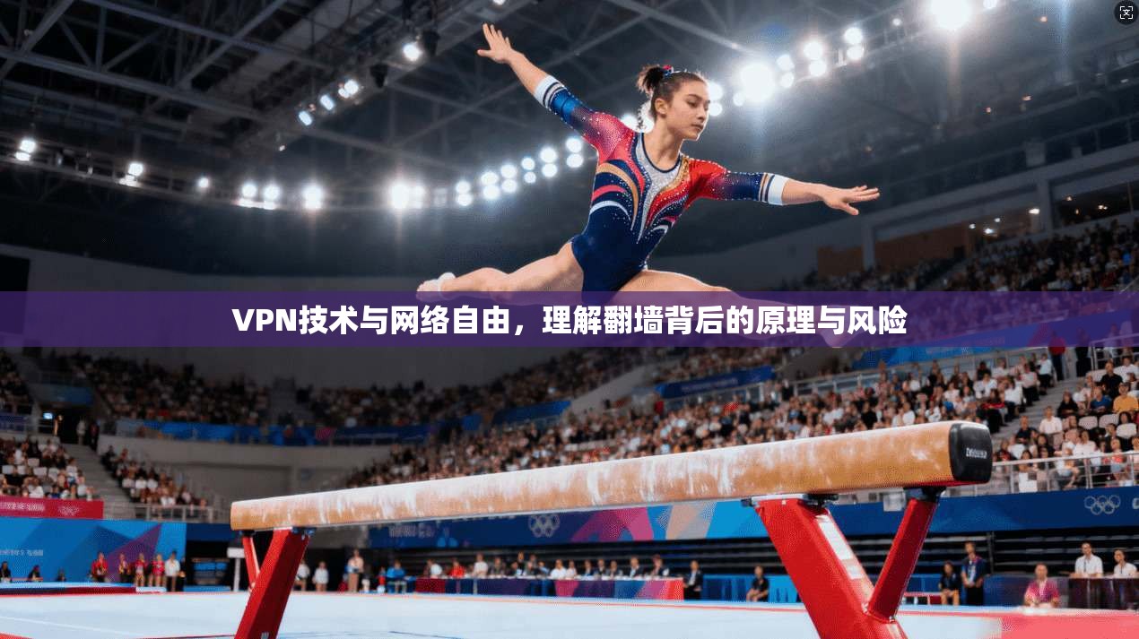 VPN技术与网络自由,理解翻墙背后的原理与风险 VPN技术与网络自由,理解翻墙背后的原理与风险