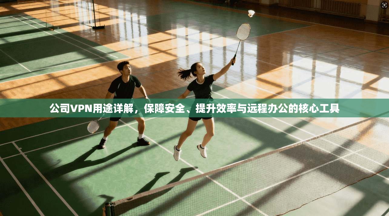 公司VPN用途详解,保障安全、提升效率与远程办公的核心工具 公司VPN用途详解,保障安全、提升效率与远程办公的核心工具