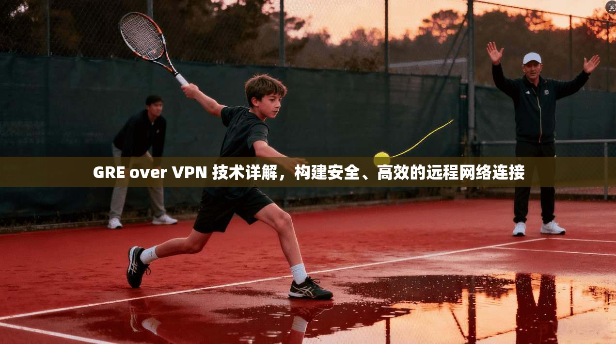 GRE over VPN 技术详解,构建安全、高效的远程网络连接 GRE over VPN 技术详解,构建安全、高效的远程网络连接