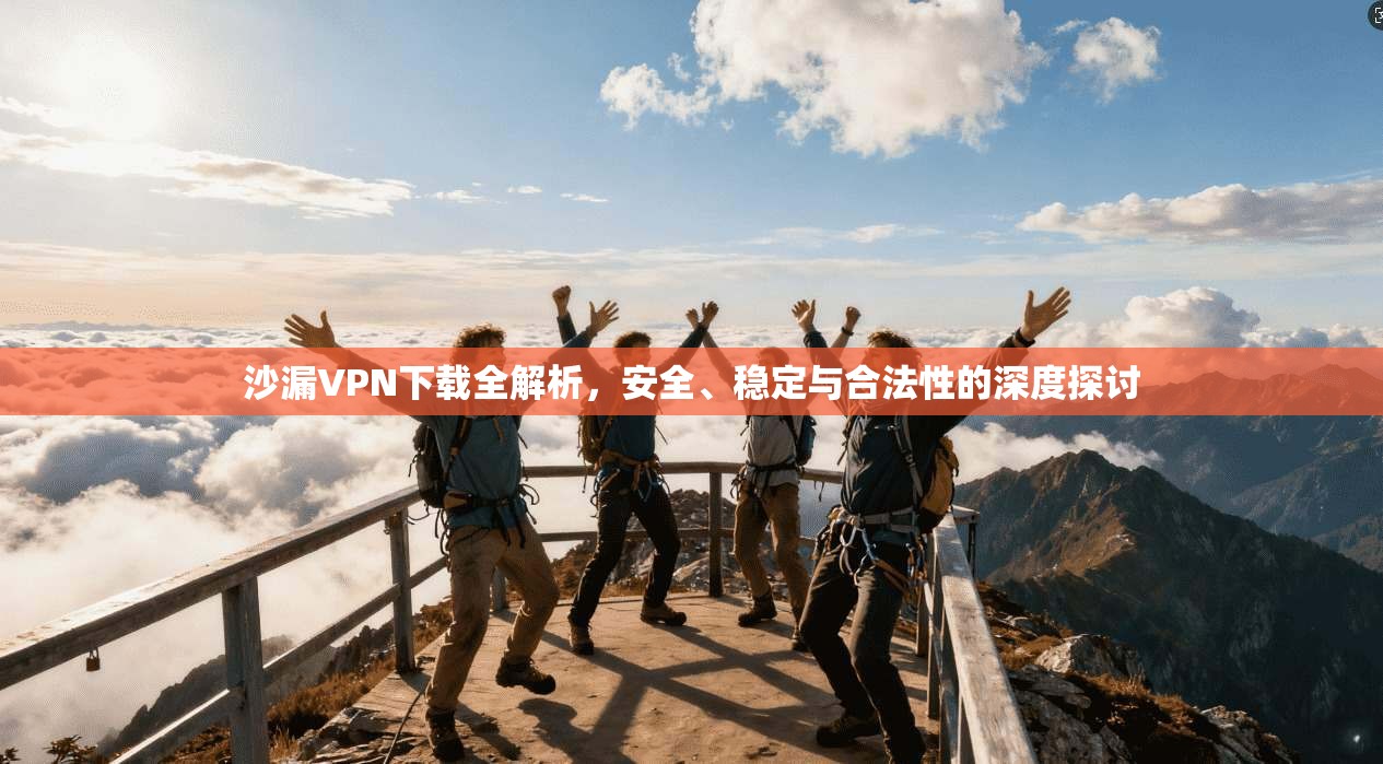 沙漏VPN下载全解析,安全、稳定与合法性的深度探讨 沙漏VPN下载全解析,安全、稳定与合法性的深度探讨