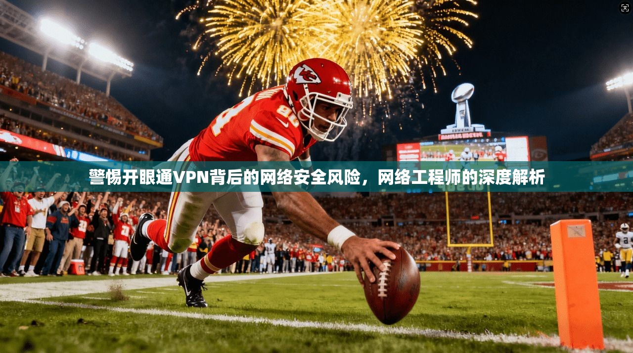 警惕开眼通VPN背后的网络安全风险，网络工程师的深度解析