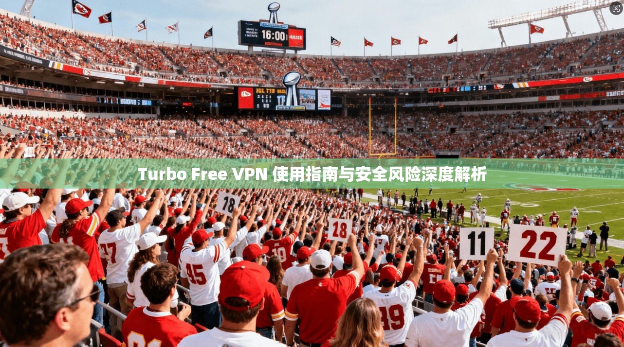Turbo Free VPN 使用指南与安全风险深度解析 Turbo Free VPN 使用指南与安全风险深度解析