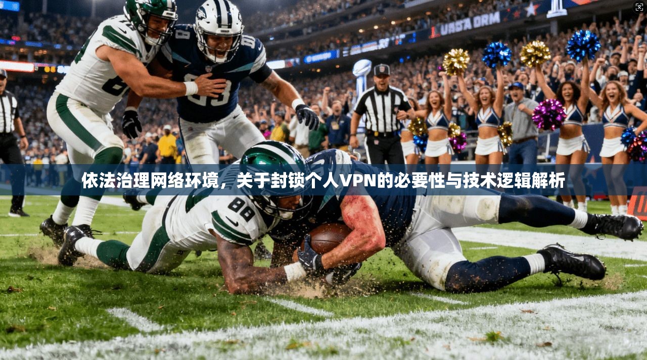 依法治理网络环境,关于封锁个人VPN的必要性与技术逻辑解析 依法治理网络环境,关于封锁个人VPN的必要性与技术逻辑解析