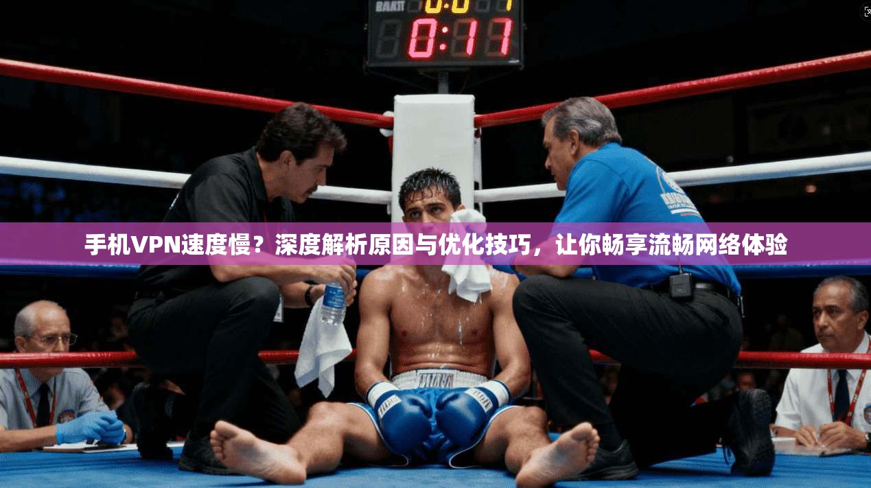 手机VPN速度慢?深度解析原因与优化技巧,让你畅享流畅网络体验 手机VPN速度慢?深度解析原因与优化技巧,让你畅享流畅网络体验