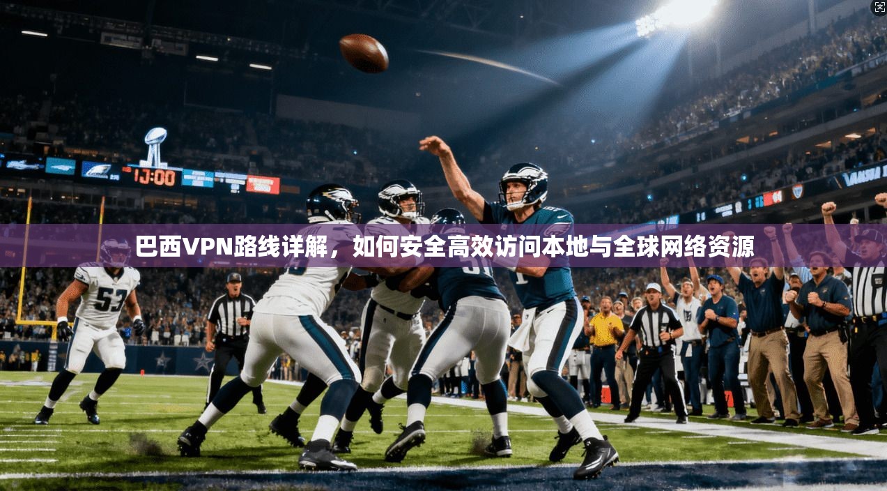 巴西VPN路线详解,如何安全高效访问本地与全球网络资源 巴西VPN路线详解,如何安全高效访问本地与全球网络资源