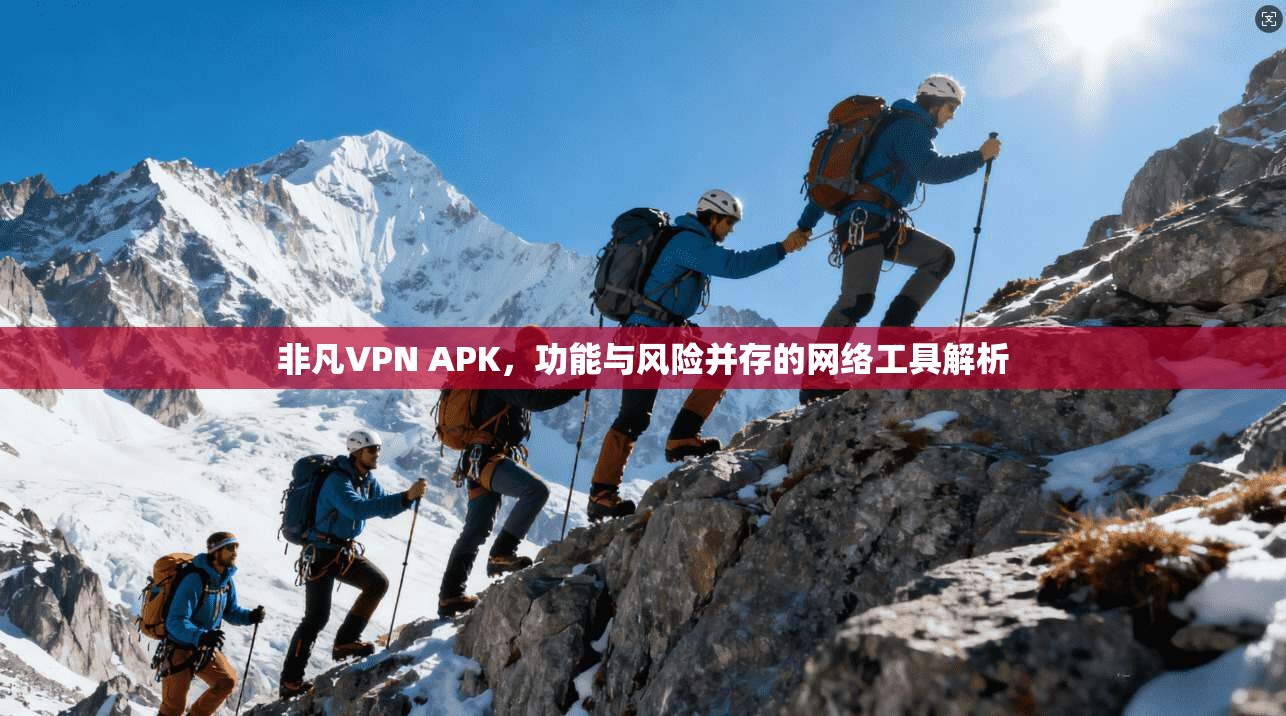 非凡VPN APK,功能与风险并存的网络工具解析 非凡VPN APK,功能与风险并存的网络工具解析