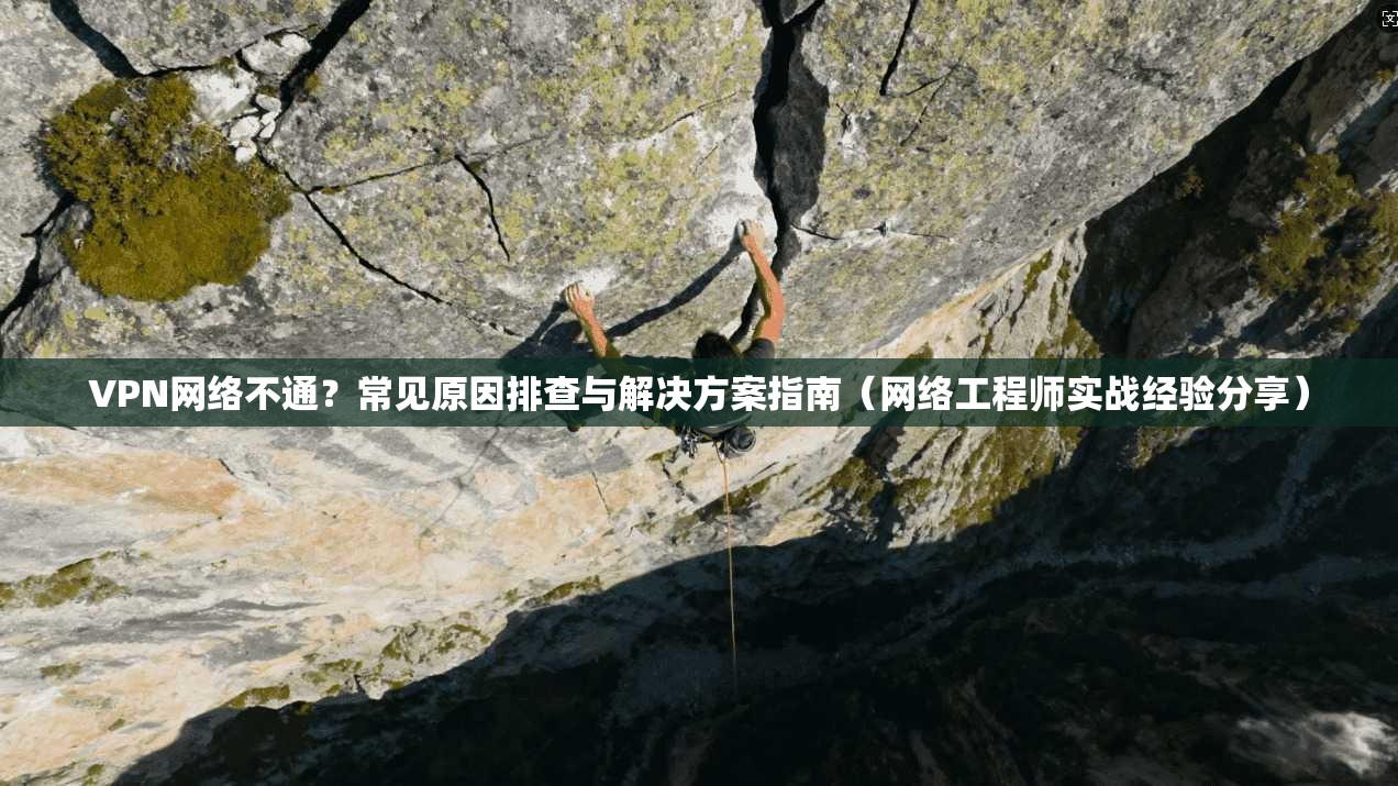 VPN网络不通?常见原因排查与解决方案指南(网络工程师实战经验分享) VPN网络不通?常见原因排查与解决方案指南(网络工程师实战经验分享)