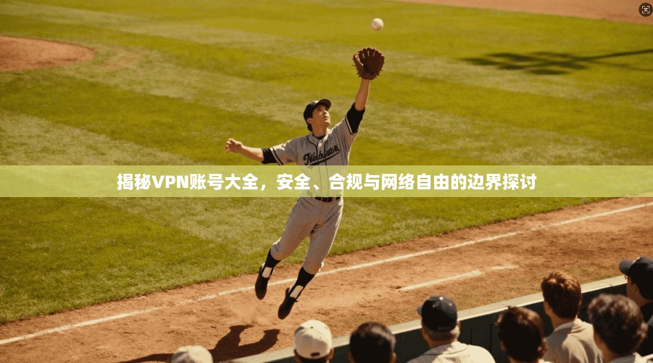揭秘VPN账号大全,安全、合规与网络自由的边界探讨 揭秘VPN账号大全,安全、合规与网络自由的边界探讨