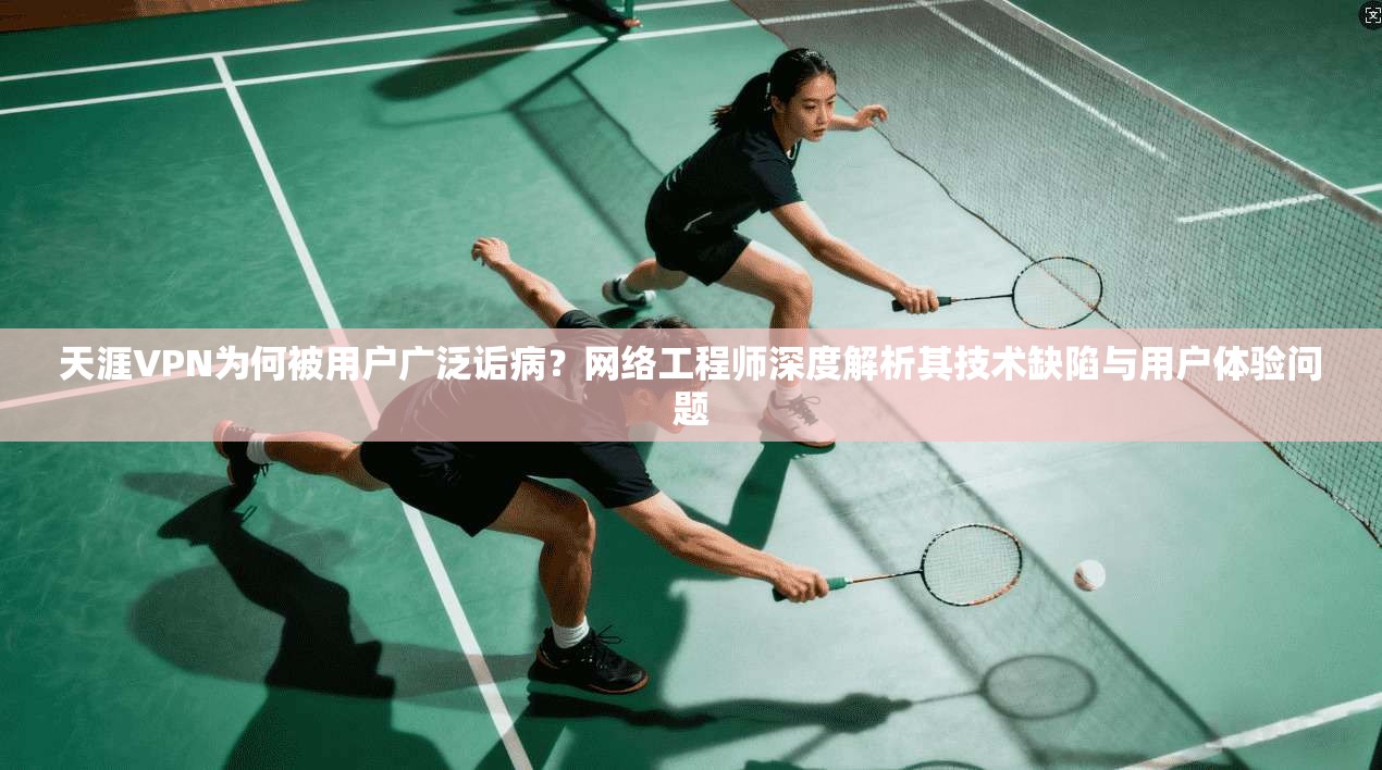 天涯VPN为何被用户广泛诟病?网络工程师深度解析其技术缺陷与用户体验问题 天涯VPN为何被用户广泛诟病?网络工程师深度解析其技术缺陷与用户体验问题