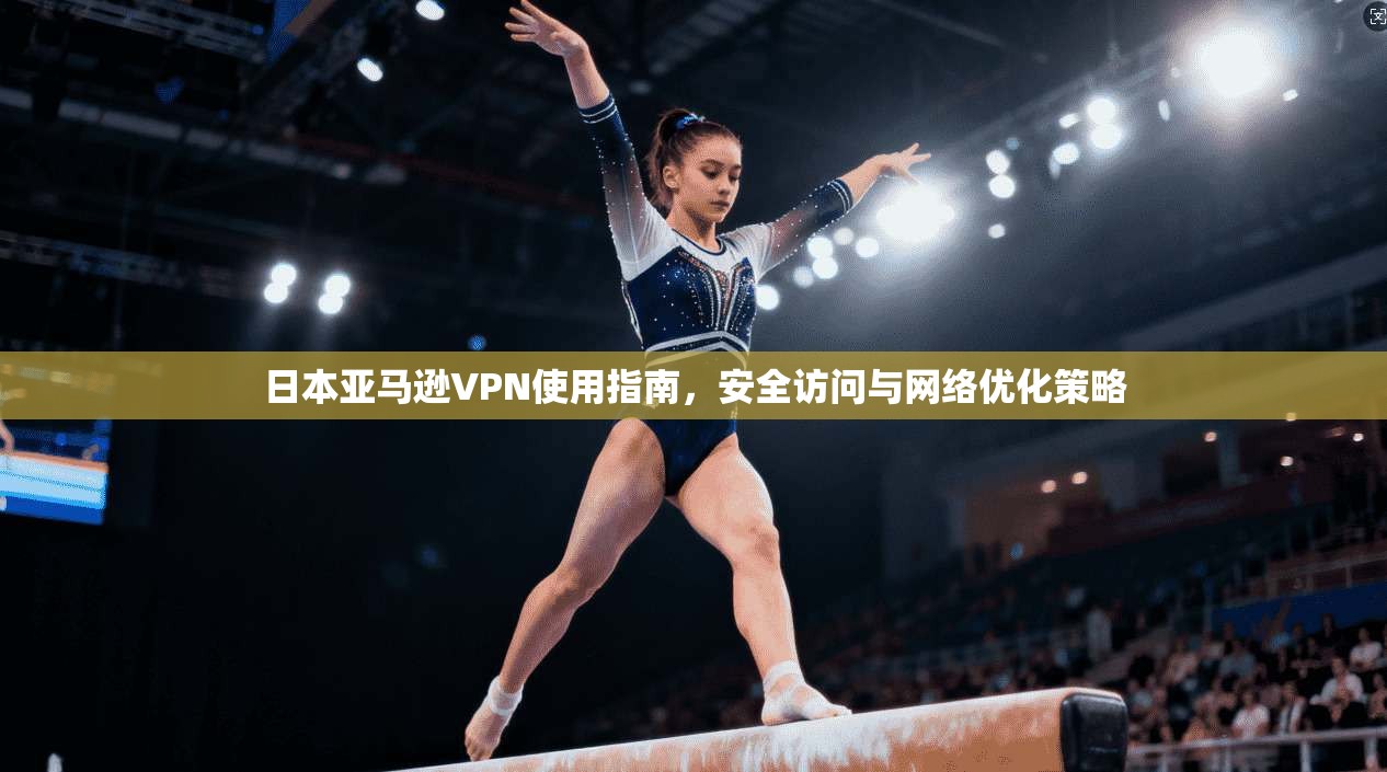 日本亚马逊VPN使用指南,安全访问与网络优化策略 日本亚马逊VPN使用指南,安全访问与网络优化策略