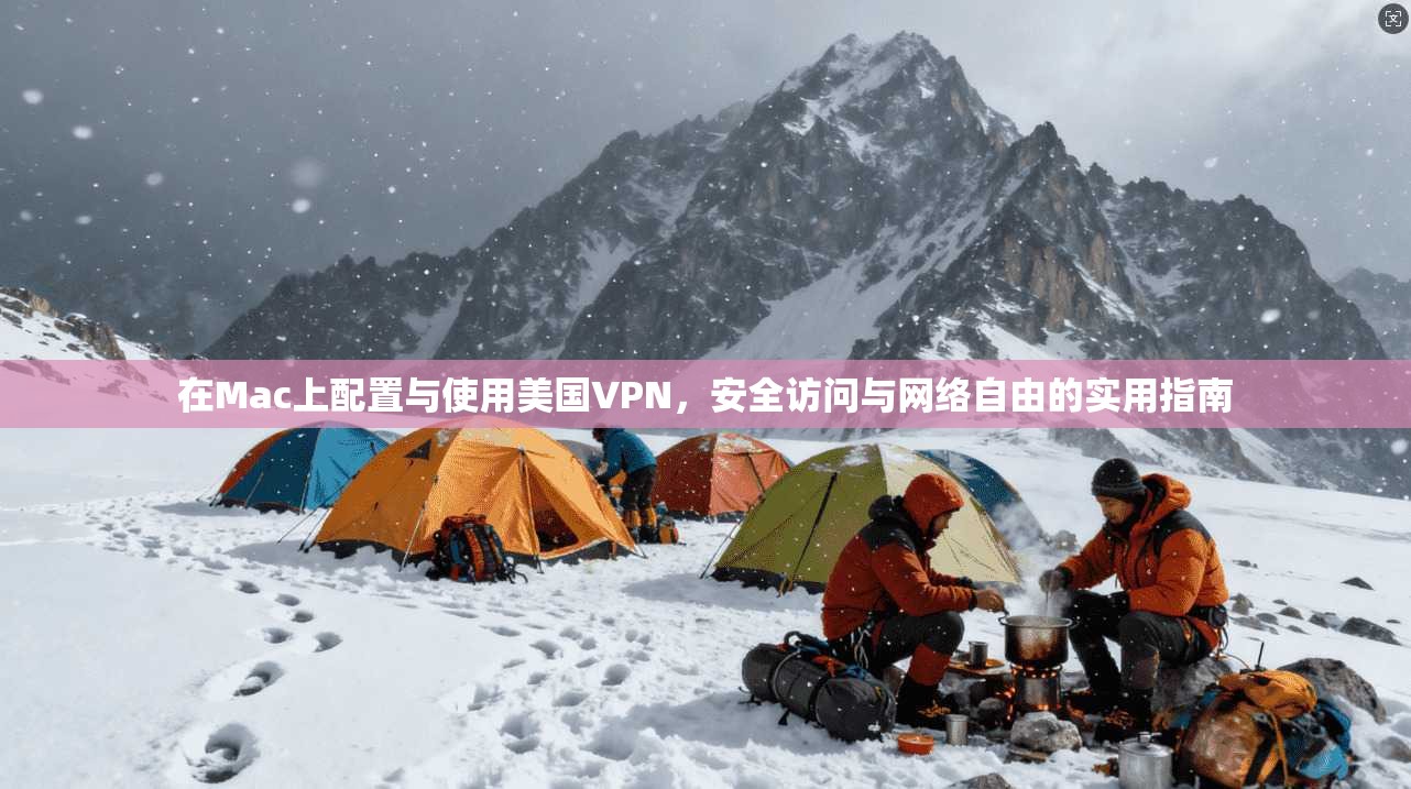 在Mac上配置与使用美国VPN，安全访问与网络自由的实用指南