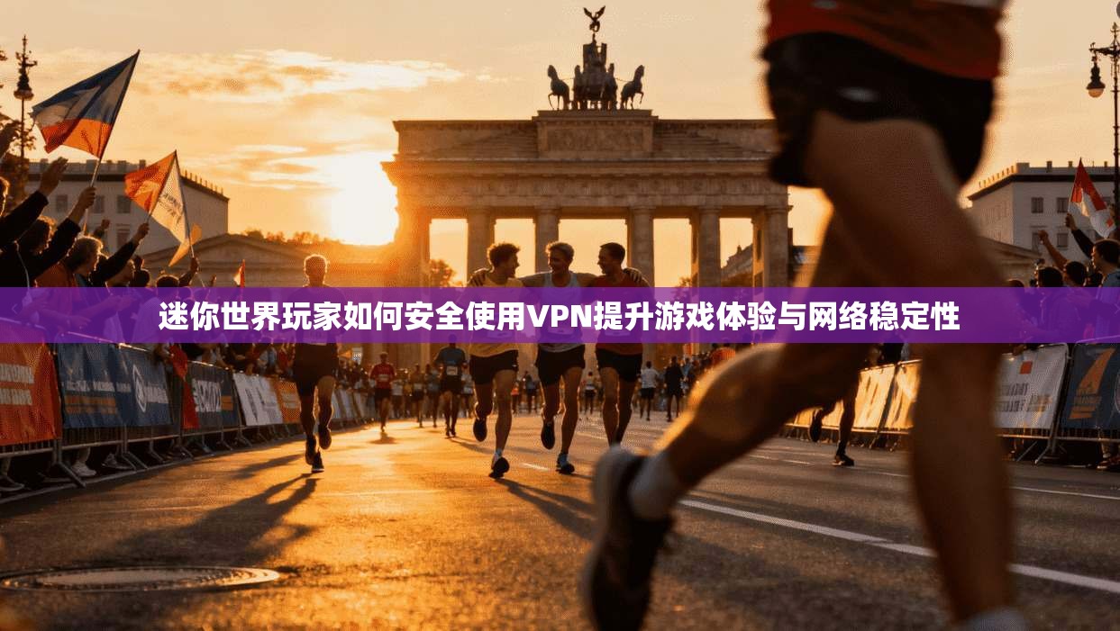 迷你世界玩家如何安全使用VPN提升游戏体验与网络稳定性 迷你世界玩家如何安全使用VPN提升游戏体验与网络稳定性