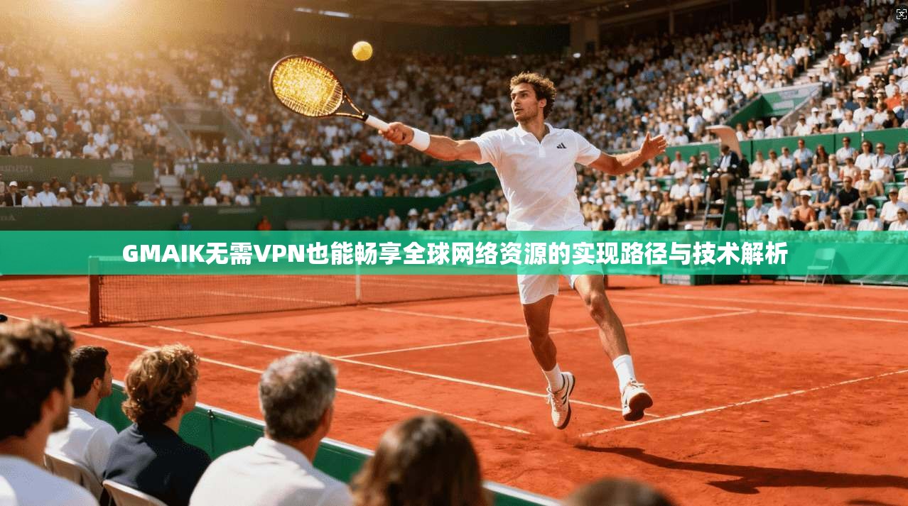 GMAIK无需VPN也能畅享全球网络资源的实现路径与技术解析