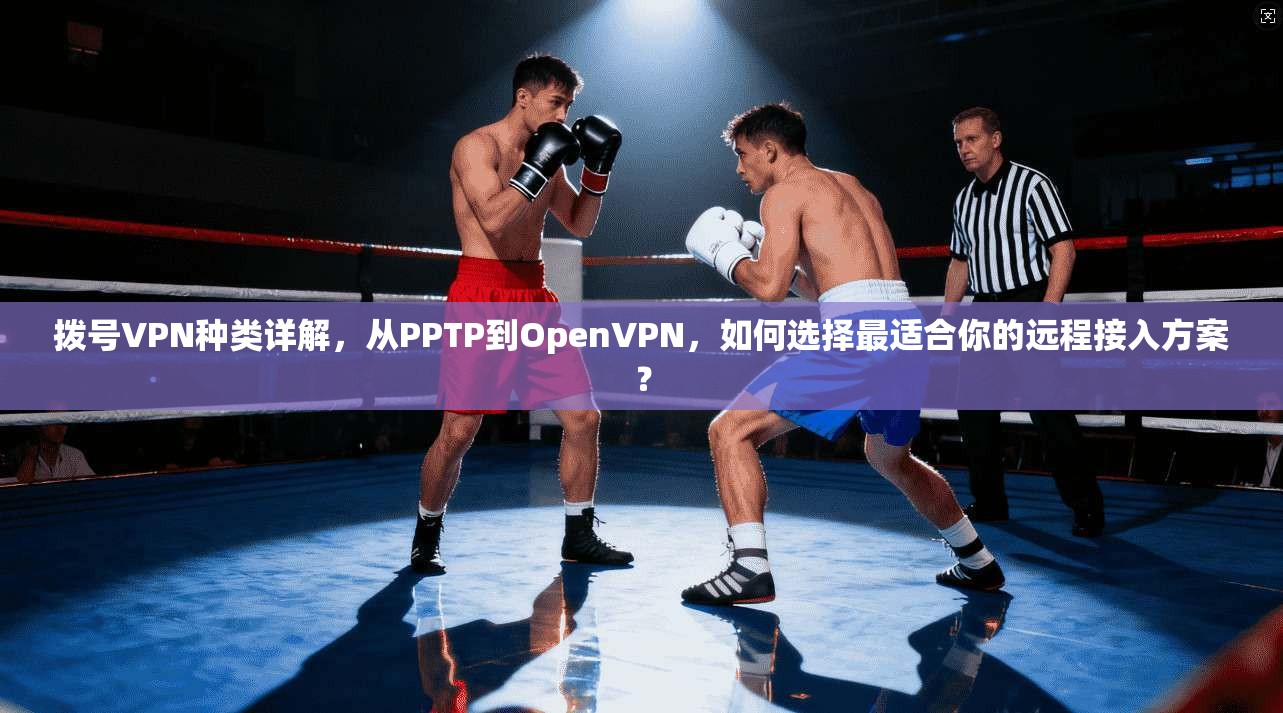 拨号VPN种类详解,从PPTP到OpenVPN,如何选择最适合你的远程接入方案? 拨号VPN种类详解,从PPTP到OpenVPN,如何选择最适合你的远程接入方案?