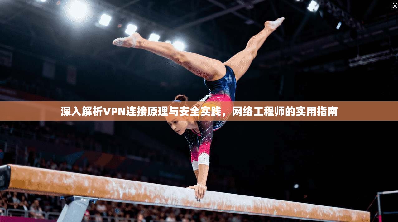 深入解析VPN连接原理与安全实践,网络工程师的实用指南 深入解析VPN连接原理与安全实践,网络工程师的实用指南