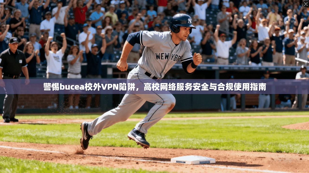 警惕bucea校外VPN陷阱,高校网络服务安全与合规使用指南 警惕bucea校外VPN陷阱,高校网络服务安全与合规使用指南