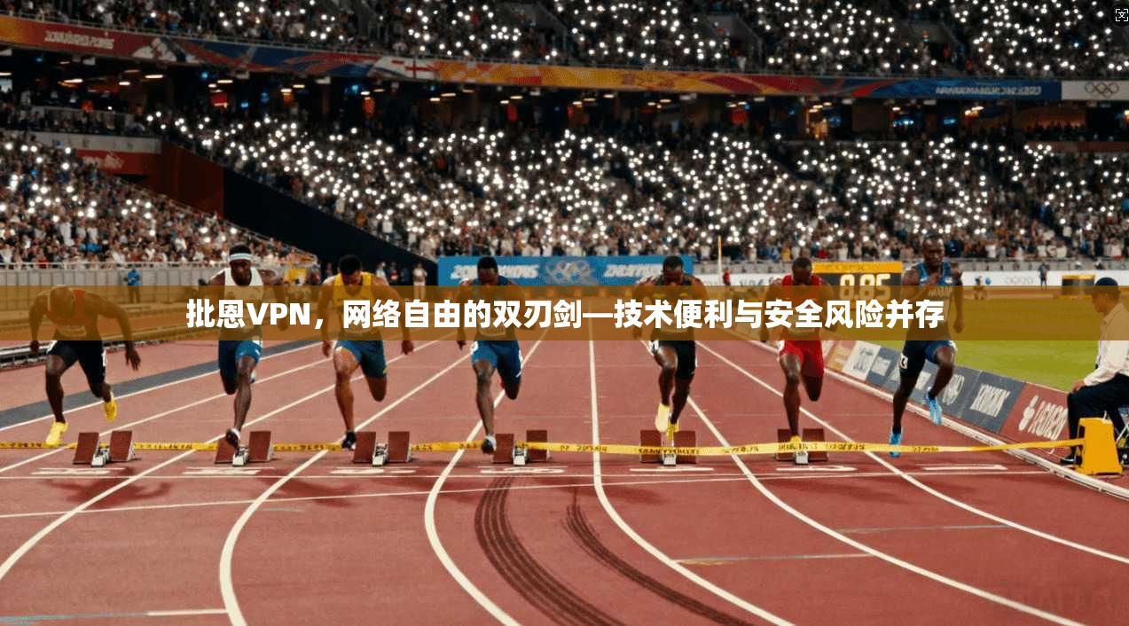 批恩VPN,网络自由的双刃剑—技术便利与安全风险并存 批恩VPN,网络自由的双刃剑—技术便利与安全风险并存