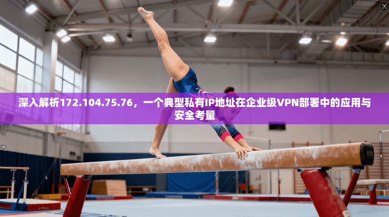深入解析172.104.75.76,一个典型私有IP地址在企业级VPN部署中的应用与安全考量 深入解析172.104.75.76,一个典型私有IP地址在企业级VPN部署中的应用与安全考量
