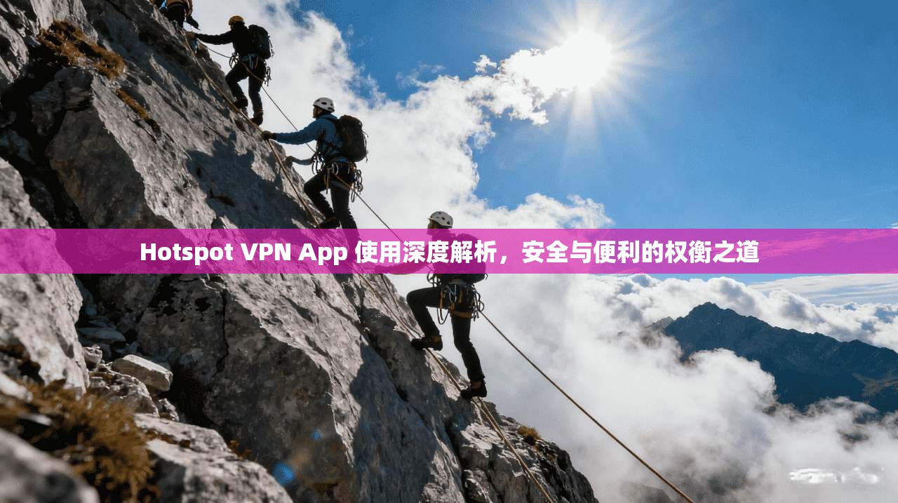 Hotspot VPN App 使用深度解析，安全与便利的权衡之道