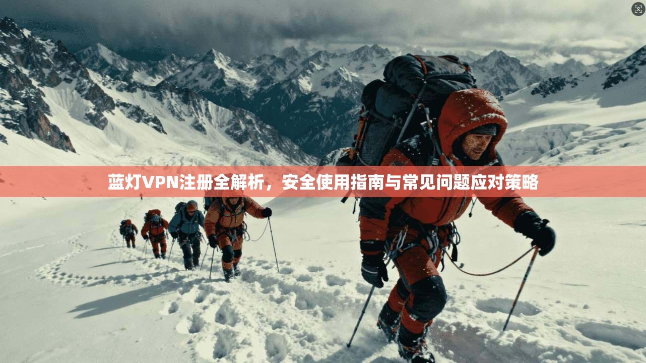 蓝灯VPN注册全解析,安全使用指南与常见问题应对策略 蓝灯VPN注册全解析,安全使用指南与常见问题应对策略