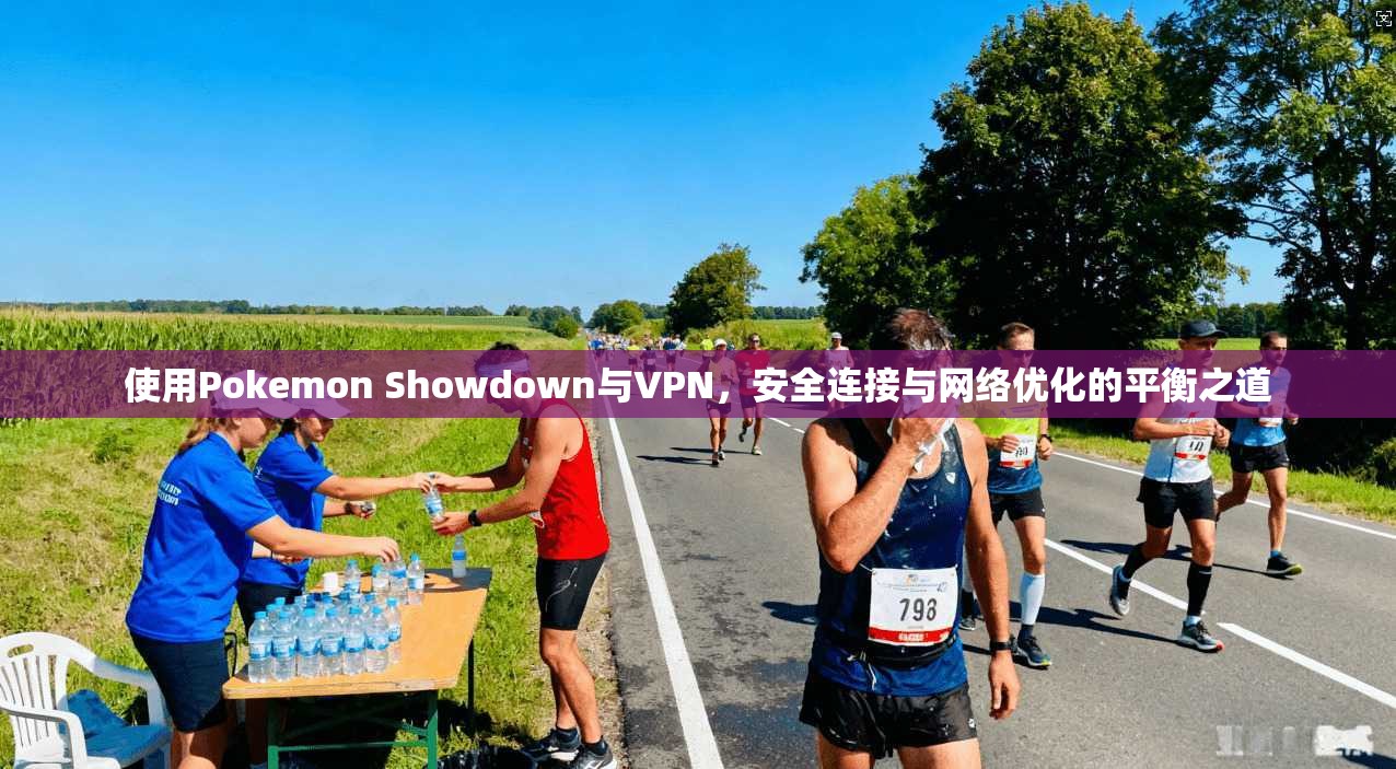使用Pokemon Showdown与VPN,安全连接与网络优化的平衡之道 使用Pokemon Showdown与VPN,安全连接与网络优化的平衡之道