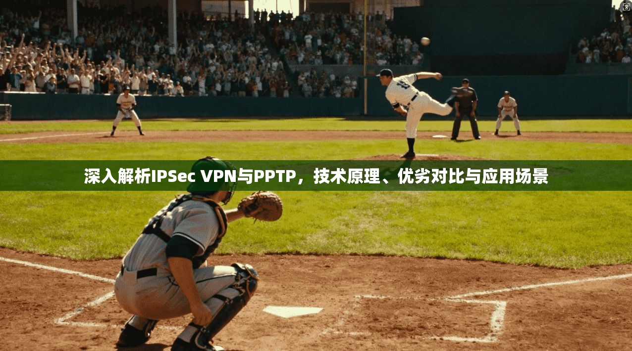 深入解析IPSec VPN与PPTP,技术原理、优劣对比与应用场景 深入解析IPSec VPN与PPTP,技术原理、优劣对比与应用场景