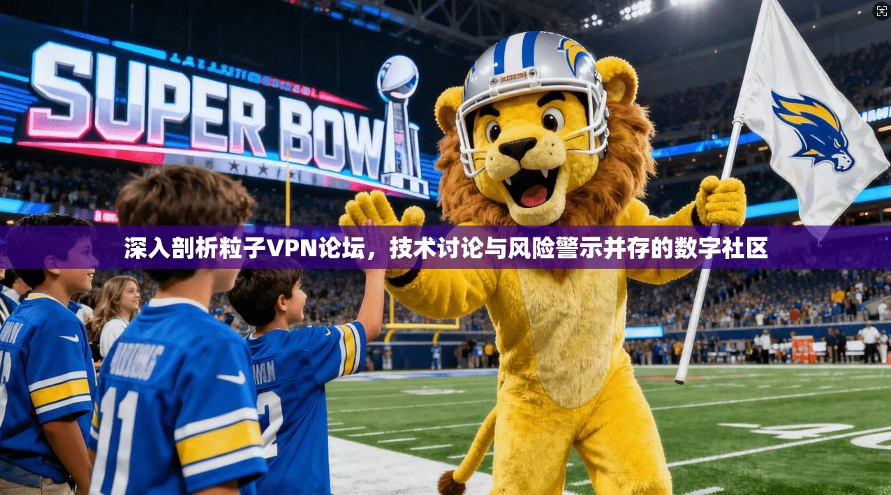 深入剖析粒子VPN论坛,技术讨论与风险警示并存的数字社区 深入剖析粒子VPN论坛,技术讨论与风险警示并存的数字社区