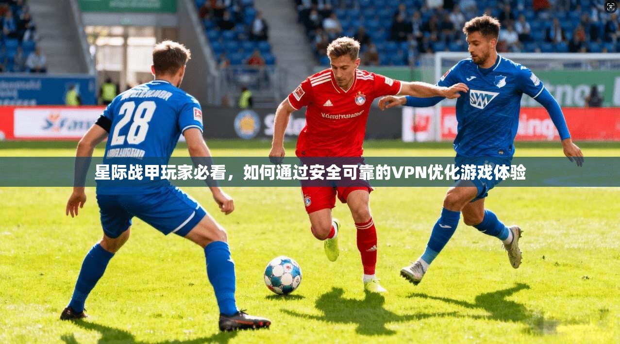 星际战甲玩家必看,如何通过安全可靠的VPN优化游戏体验 星际战甲玩家必看,如何通过安全可靠的VPN优化游戏体验