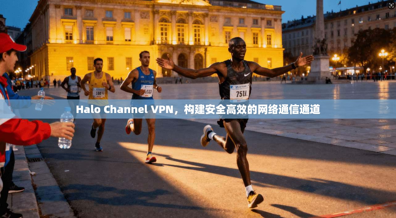Halo Channel VPN,构建安全高效的网络通信通道 Halo Channel VPN,构建安全高效的网络通信通道