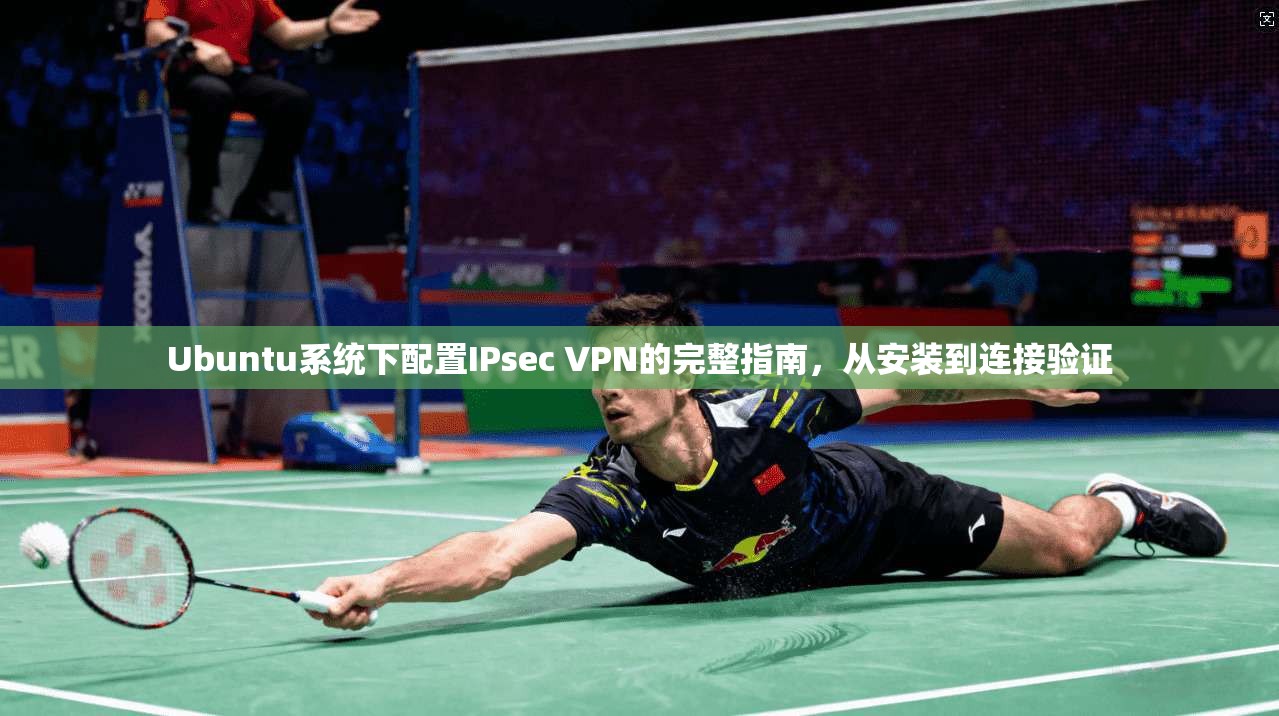 Ubuntu系统下配置IPsec VPN的完整指南,从安装到连接验证 Ubuntu系统下配置IPsec VPN的完整指南,从安装到连接验证