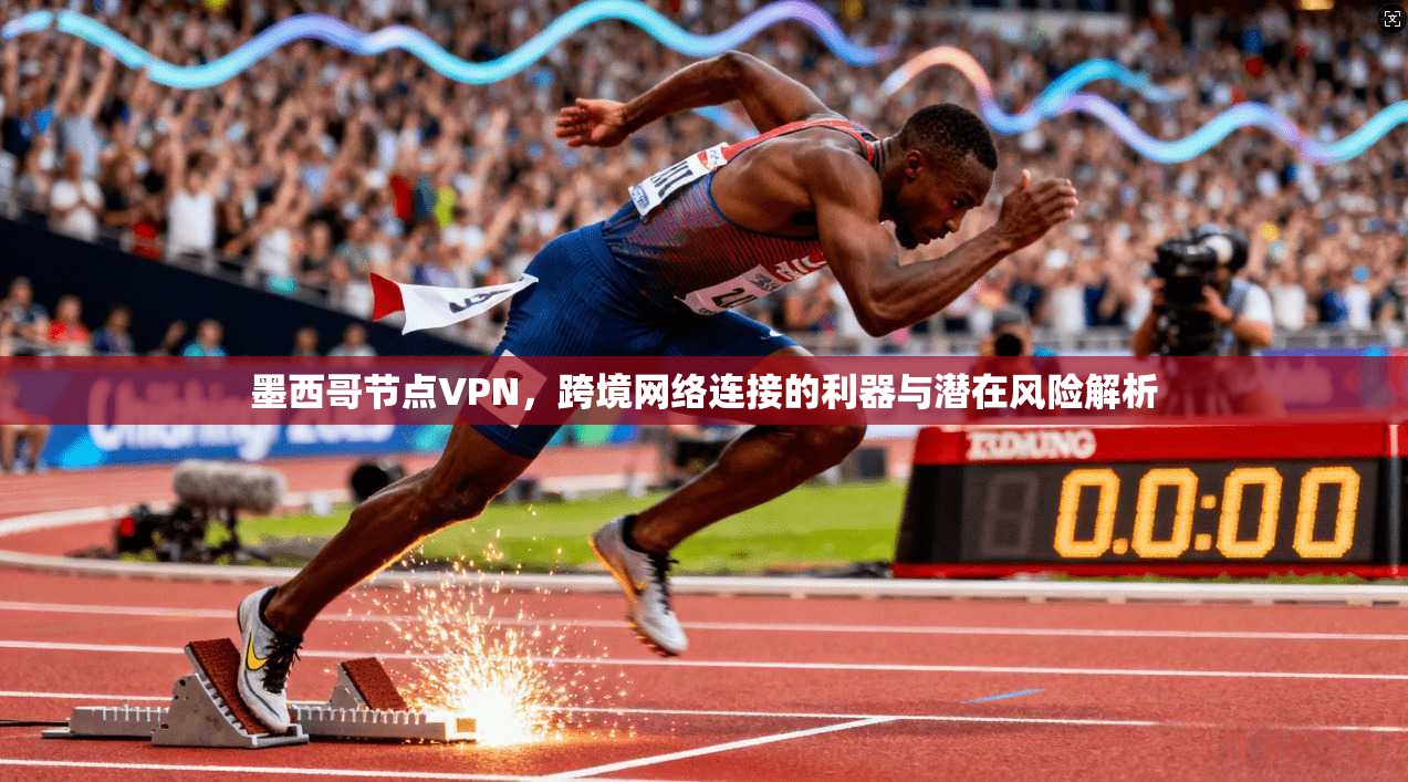 墨西哥节点VPN，跨境网络连接的利器与潜在风险解析