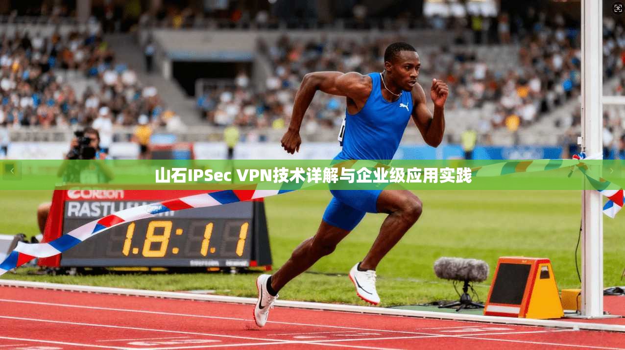 山石IPSec VPN技术详解与企业级应用实践 山石IPSec VPN技术详解与企业级应用实践