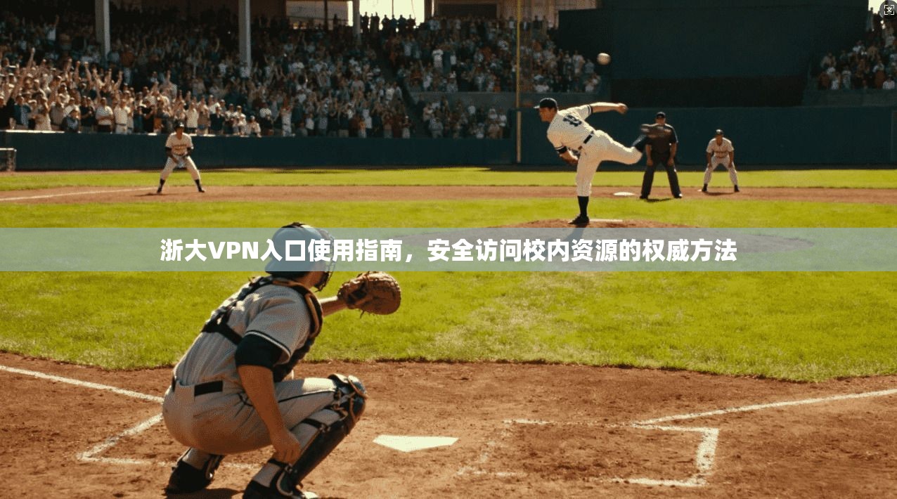 浙大VPN入口使用指南,安全访问校内资源的权威方法 浙大VPN入口使用指南,安全访问校内资源的权威方法
