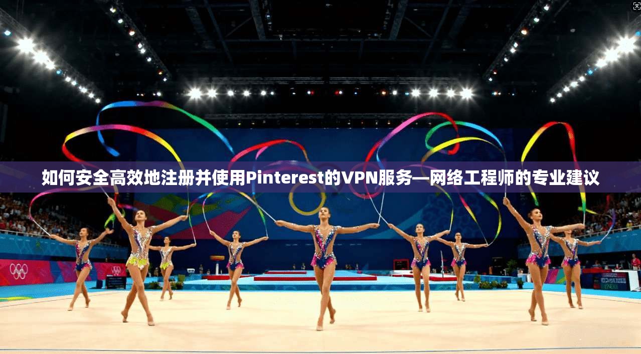 如何安全高效地注册并使用Pinterest的VPN服务—网络工程师的专业建议 如何安全高效地注册并使用Pinterest的VPN服务—网络工程师的专业建议