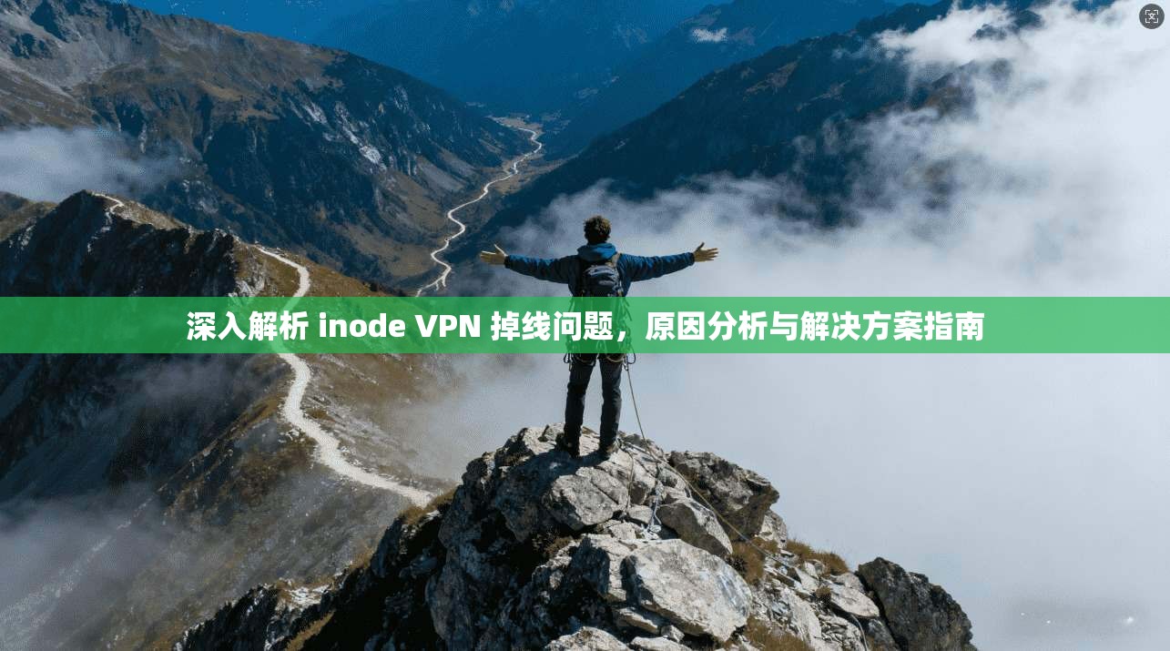 深入解析 inode VPN 掉线问题,原因分析与解决方案指南 深入解析 inode VPN 掉线问题,原因分析与解决方案指南