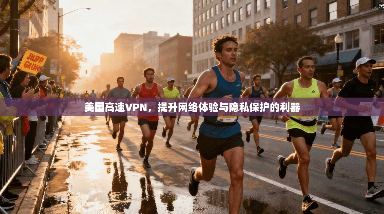 美国高速VPN,提升网络体验与隐私保护的利器 美国高速VPN,提升网络体验与隐私保护的利器