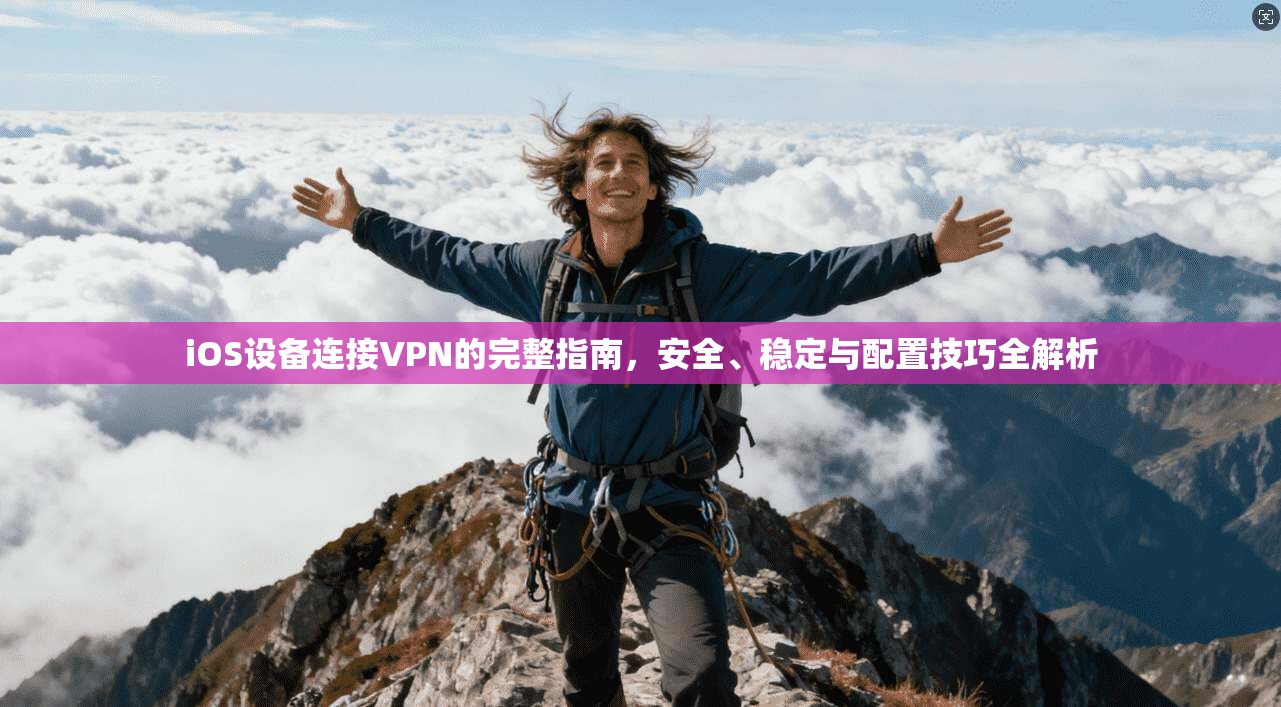 iOS设备连接VPN的完整指南,安全、稳定与配置技巧全解析 iOS设备连接VPN的完整指南,安全、稳定与配置技巧全解析