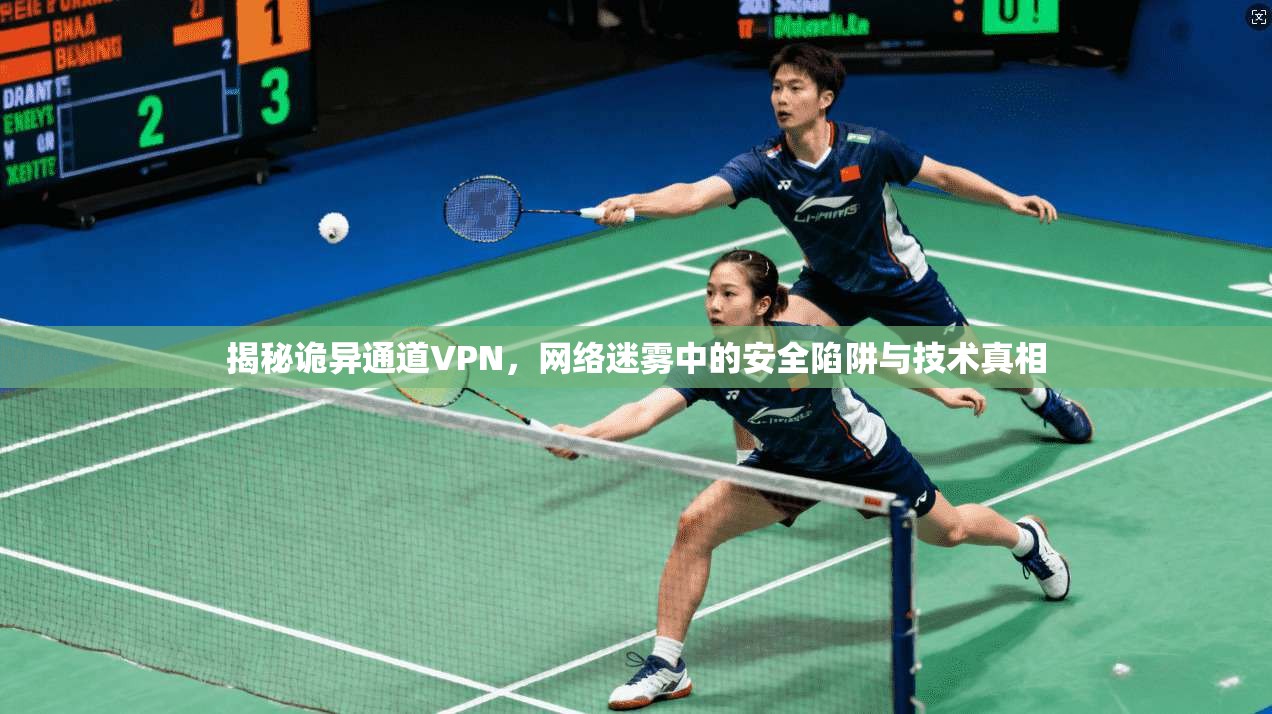 揭秘诡异通道VPN,网络迷雾中的安全陷阱与技术真相 揭秘诡异通道VPN,网络迷雾中的安全陷阱与技术真相