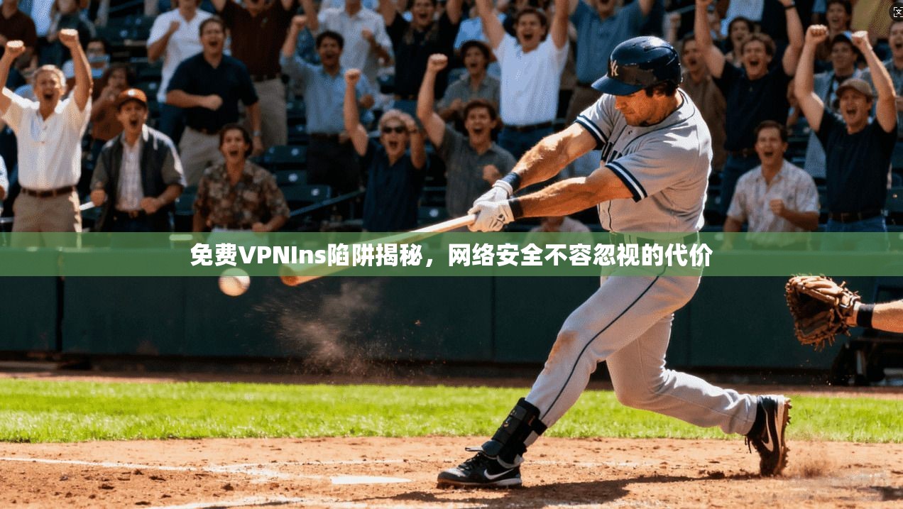 免费VPNIns陷阱揭秘,网络安全不容忽视的代价 免费VPNIns陷阱揭秘,网络安全不容忽视的代价
