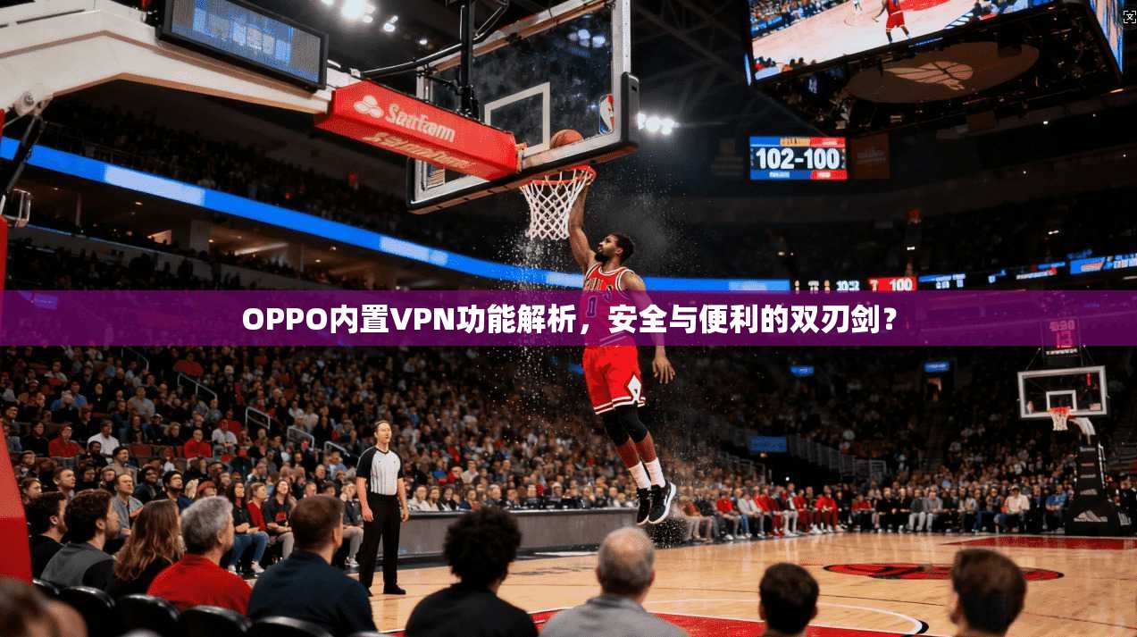 OPPO内置VPN功能解析,安全与便利的双刃剑? OPPO内置VPN功能解析,安全与便利的双刃剑?