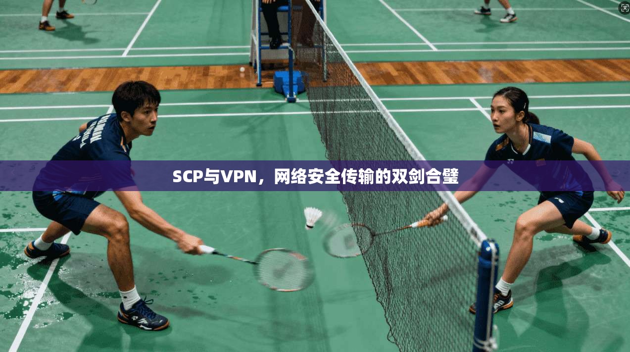 SCP与VPN,网络安全传输的双剑合璧 SCP与VPN,网络安全传输的双剑合璧