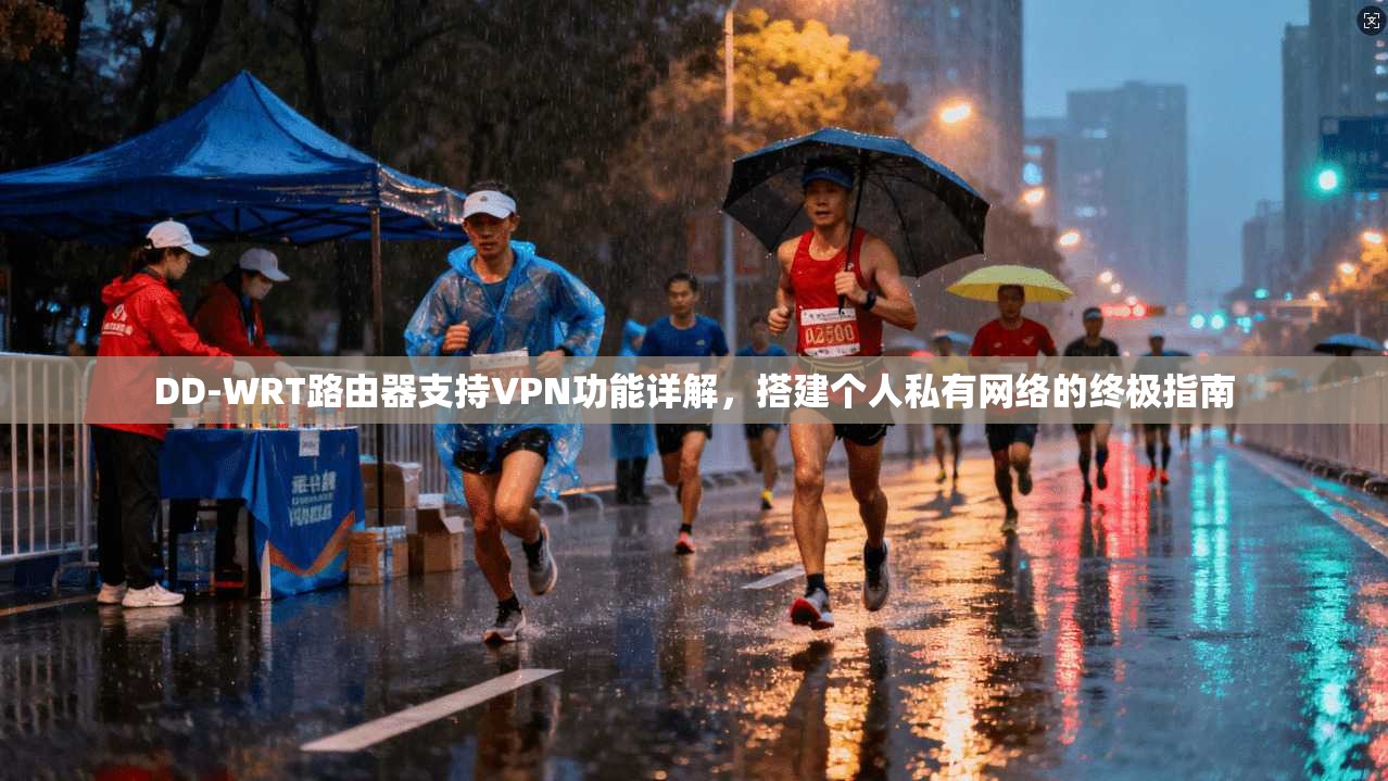 DD-WRT路由器支持VPN功能详解,搭建个人私有网络的终极指南 DD-WRT路由器支持VPN功能详解,搭建个人私有网络的终极指南