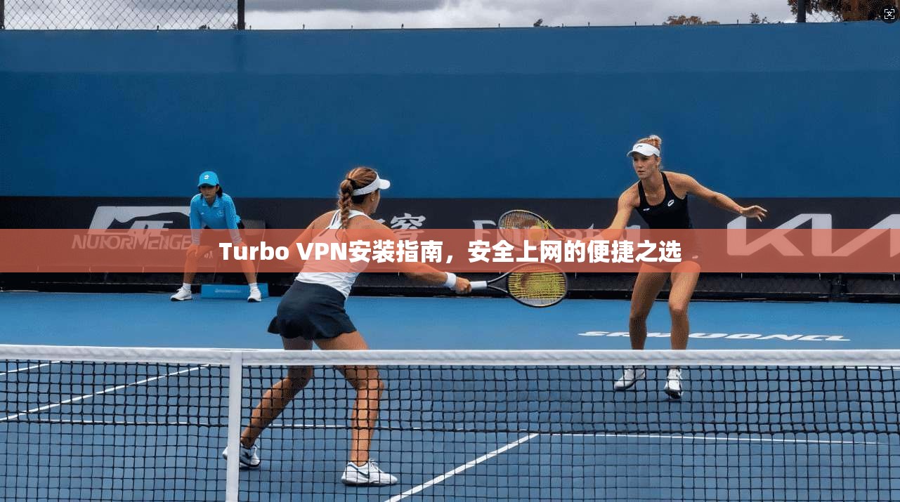 Turbo VPN安装指南,安全上网的便捷之选 Turbo VPN安装指南,安全上网的便捷之选
