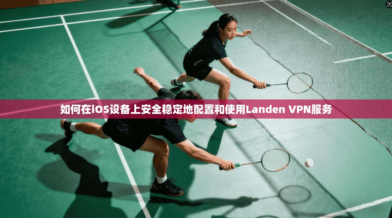如何在iOS设备上安全稳定地配置和使用Landen VPN服务 如何在iOS设备上安全稳定地配置和使用Landen VPN服务