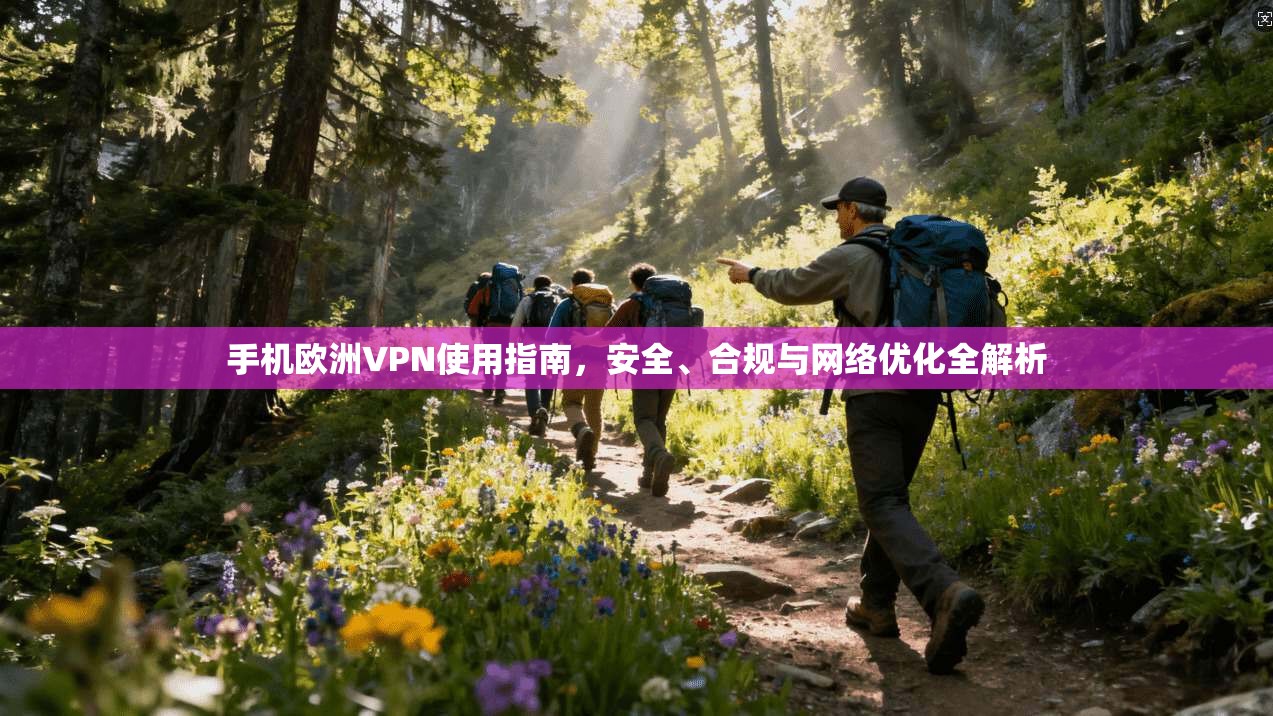 手机欧洲VPN使用指南，安全、合规与网络优化全解析