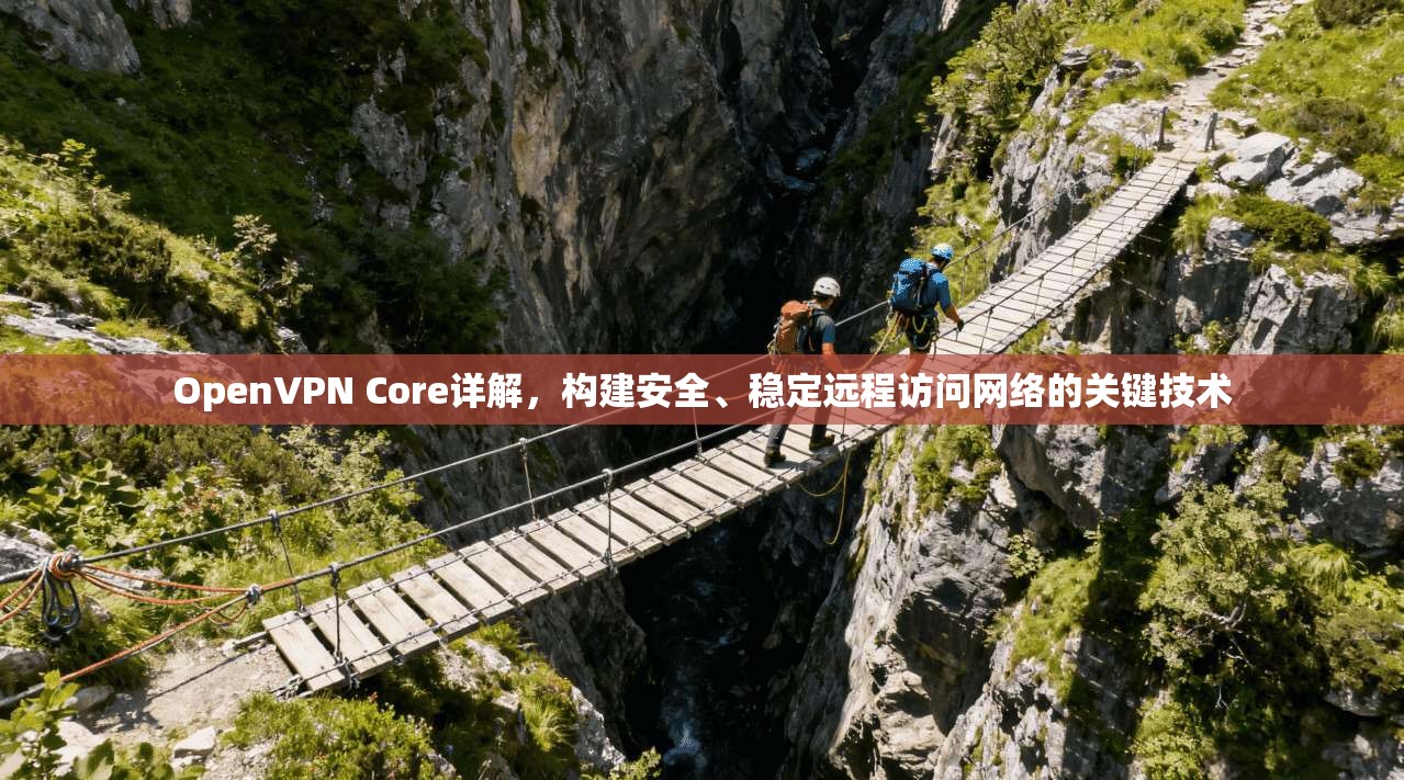 OpenVPN Core详解,构建安全、稳定远程访问网络的关键技术 OpenVPN Core详解,构建安全、稳定远程访问网络的关键技术